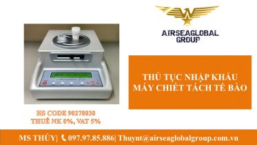 THỦ TỤC NHẬP KHẨU MÁY CHIẾT TÁCH TẾ BÀO CHI TIẾT NHẤT