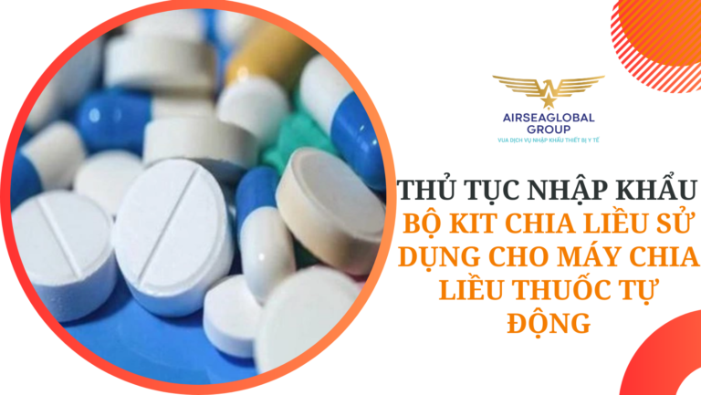 THỦ TỤC NHẬP KHẨU BỘ KIT CHIA LIỀU SỬ DỤNG CHO MÁY CHIA LIỀU THUỐC TỰ ĐỘNG