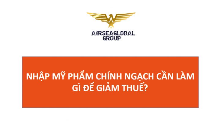 NHẬP MỸ PHẨM CHÍNH NGẠCH CẦN LÀM GÌ ĐỂ GIẢM THUẾ?