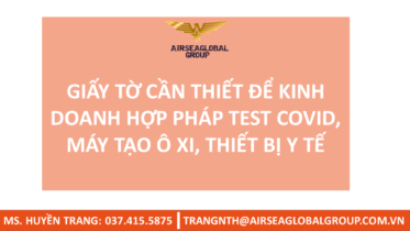 GIẤY TỜ CẦN THIẾT ĐỂ KINH DOANH HỢP PHÁP TEST COVID, MÁY TẠO Ô XI, THIẾT BỊ Y TẾ -MS HUYỀN TRANG 0374155875