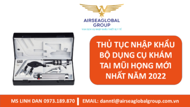 THỦ TỤC NHẬP KHẨU BỘ DỤNG CỤ KHÁM TAI MŨI HỌNG MỚI NHẤT NĂM 2022 - MS LINH ĐAN 0973.189.870