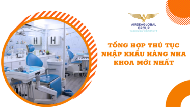 TỔNG HỢP THỦ TỤC NHẬP KHẨU HÀNG NHA KHOA MỚI NHẤT