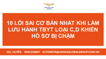 10 LỖI SAI CƠ BẢN NHẤT KHI LÀM LƯU HÀNH TBYT LOẠI C,D KHIẾN HỒ SƠ BỊ CHẬM