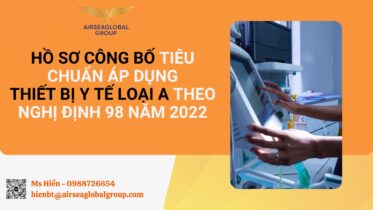 HỒ SƠ CÔNG BỐ TIÊU CHUẨN ÁP DỤNG THIẾT BỊ Y TẾ LOẠI A THEO NGHỊ ĐỊNH 98 NĂM 2022