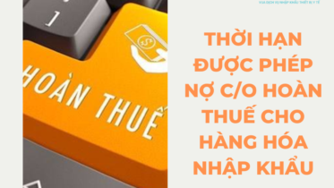 THỜI HẠN ĐƯỢC PHÉP NỢ C/O HOÀN THUẾ CHO HÀNG HÓA NHẬP KHẨU