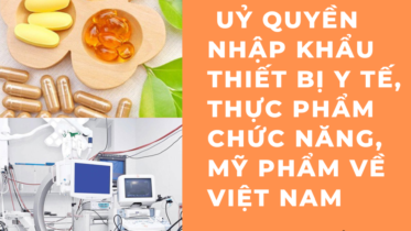 UỶ QUYỀN NHẬP KHẨU THIẾT BỊ Y TẾ, THỰC PHẨM CHỨC NĂNG, MỸ PHẨM VỀ VIỆT NAM