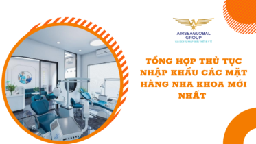 TỔNG HỢP THỦ TỤC NHẬP KHẨU CÁC MẶT HÀNG NHA KHOA MỚI NHẤT