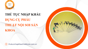 THỦ TỤC NHẬP KHẨU DỤNG CỤ PHẪU THUẬT NỘI SOI SẢN KHOA