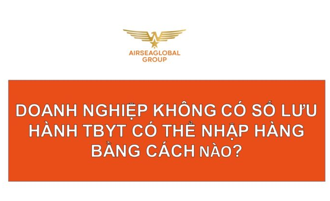 DOANH NGHIỆP KHÔNG CÓ SỐ LƯU HÀNH THIẾT BỊ Y TẾ VẪN CÓ THỂ NHẬP HÀNG BẰNG CÁCH KHÁC?