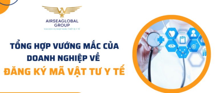 TỔNG HỢP VƯỚNG MẮC CỦA DOANH NGHIỆP VỀ ĐĂNG KÝ MÃ VẬT TƯ Y TẾ